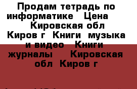 Продам тетрадь по информатике › Цена ­ 150 - Кировская обл., Киров г. Книги, музыка и видео » Книги, журналы   . Кировская обл.,Киров г.